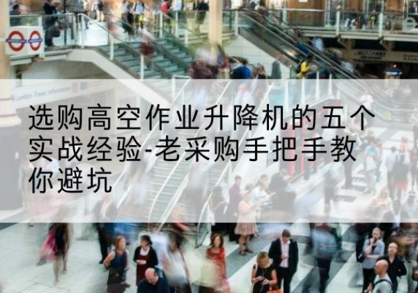 中宁高空作业升降机厂家-选购高空作业升降机的五个实战经验-老采购手把手教你避坑