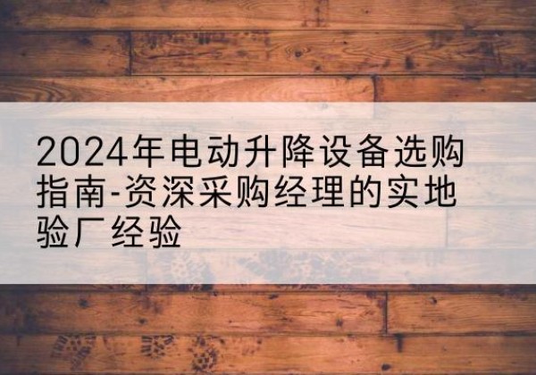 中宁电动剪叉升降平台厂家-2024年电动升降设备选购指南-资深采购经理的实地验厂经验