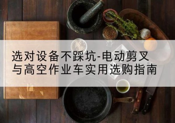 中宁电动剪叉升降平台怎么选-选对设备不踩坑-电动剪叉与高空作业车实用选购指南