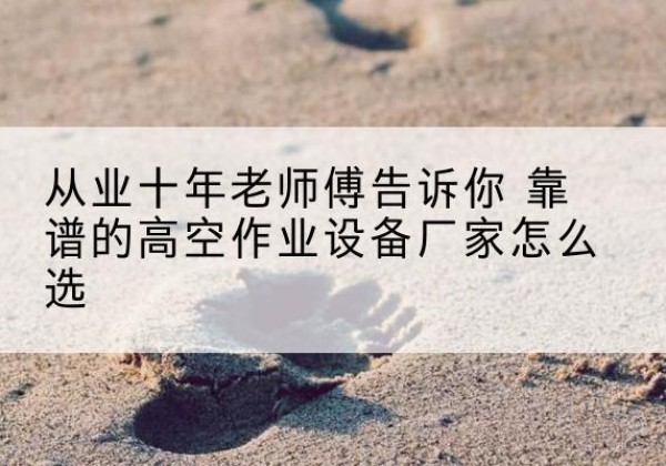 中宁高空作业升降机厂家推荐-从业十年老师傅告诉你 靠谱的高空作业设备厂家怎么选