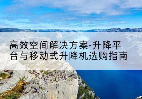 中宁升降平台厂家-*空间解决方案-升降平台与移动式升降机选购指南